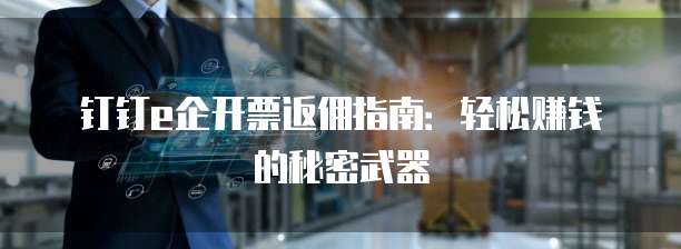 钉钉e企开票返佣指南:轻松赚钱的秘密武器