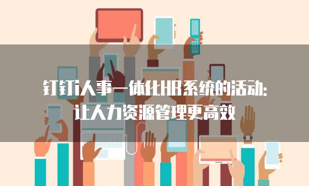 钉钉i人事一体化HR系统的活动: 让人力资源管理更高效