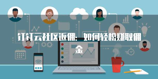 钉钉云社区返佣：如何轻松赚取佣金