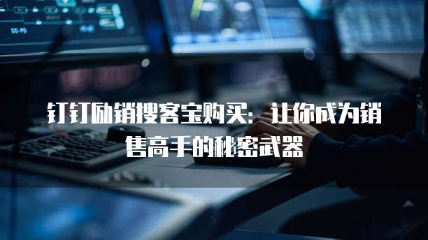 钉钉励销搜客宝购买:让你成为销售高手的秘密武器