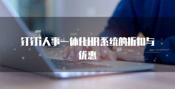 钉钉i人事一体化HR系统的折扣与优惠