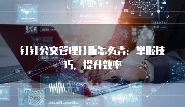 钉钉公文管理打折怎么弄:掌握技巧,提升效率