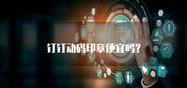钉钉动码印章便宜吗?