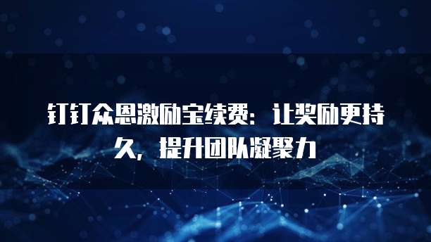 钉钉众恩激励宝续费:让奖励更持久,提升团队凝聚力
