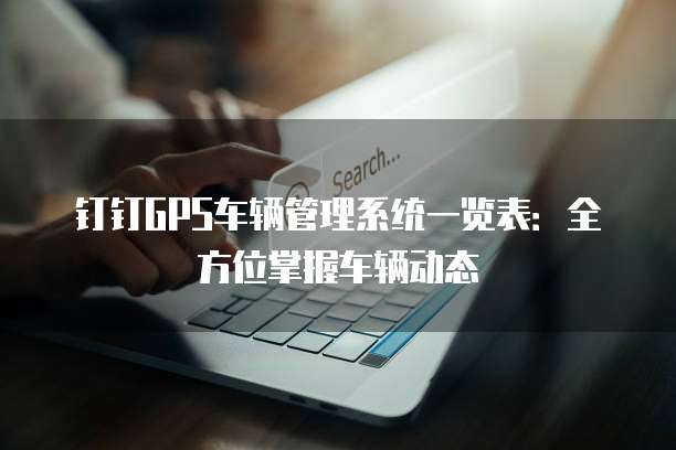 钉钉GPS车辆管理系统一览表:全方位掌握车辆动态