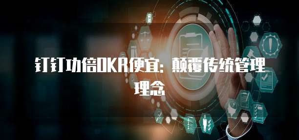 钉钉功倍OKR便宜: 颠覆传统管理理念