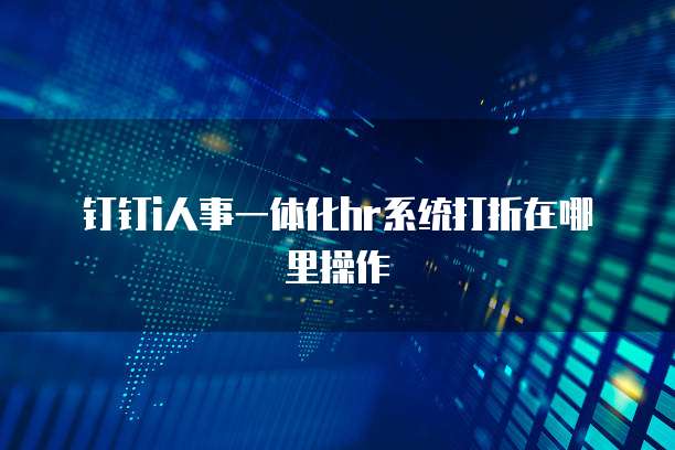 钉钉i人事一体化hr系统打折在哪里操作
