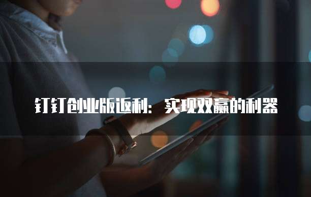 钉钉创业版返利:实现双赢的利器