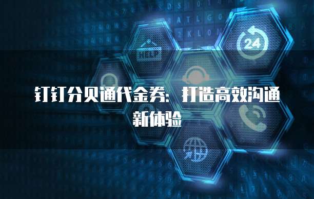 钉钉分贝通代金券:打造高效沟通新体验