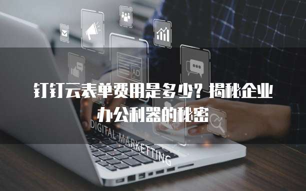 钉钉云表单费用是多少?揭秘企业办公利器的秘密