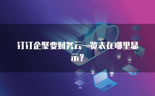 钉钉企聚变财务云一览表在哪里显示?