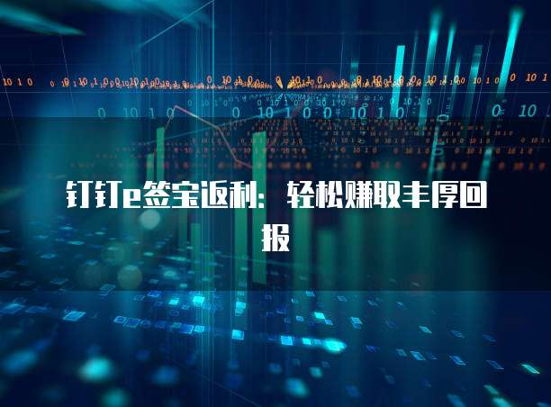 钉钉e签宝返利:轻松赚取丰厚回报