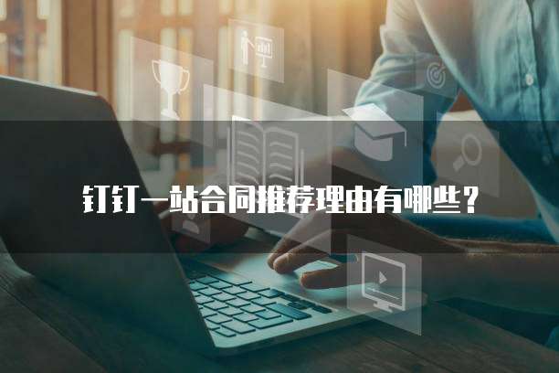 钉钉一站合同推荐理由有哪些？