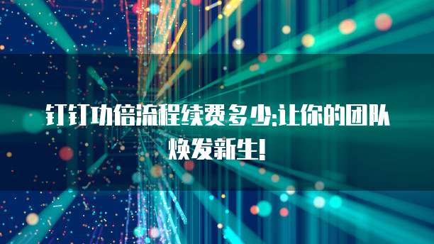 钉钉功倍流程续费多少:让你的团队焕发新生!