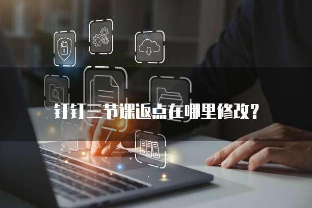 钉钉三节课返点在哪里修改?