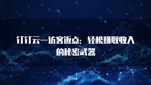 钉钉云一访客返点:轻松赚取收入的秘密武器