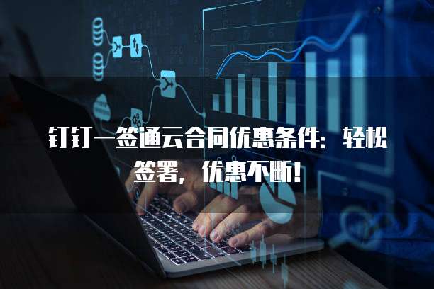钉钉一签通云合同优惠条件:轻松签署,优惠不断!