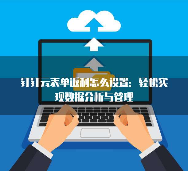 钉钉云表单返利怎么设置:轻松实现数据分析与管理