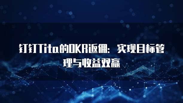 钉钉Tita的OKR返佣:实现目标管理与收益双赢