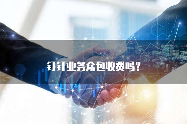 钉钉业务众包收费吗?