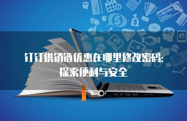 钉钉供销链优惠在哪里修改密码:探索便利与安全