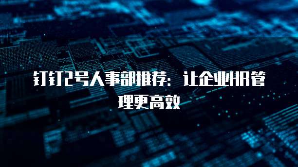 钉钉2号人事部推荐:让企业HR管理更高效