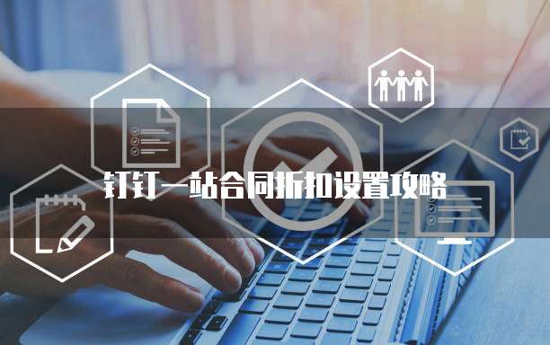 钉钉一站合同折扣设置攻略