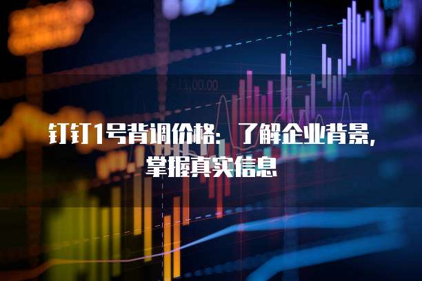 钉钉1号背调价格:了解企业背景,掌握真实信息
