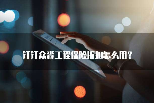 钉钉众淼工程保险折扣怎么用?