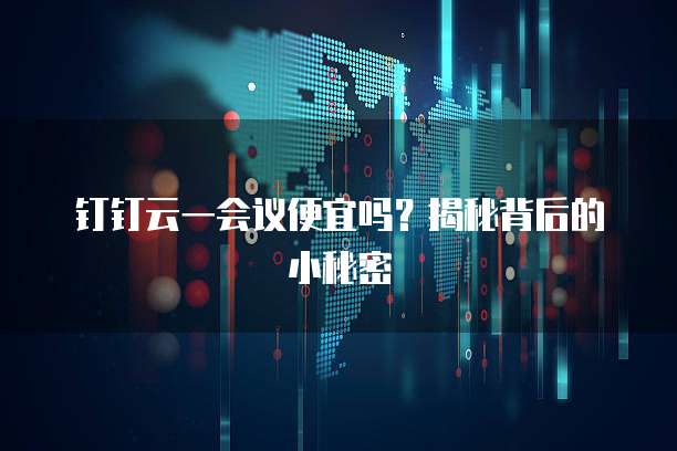 钉钉云一会议便宜吗?揭秘背后的小秘密