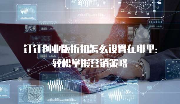 钉钉创业版折扣怎么设置在哪里:轻松掌握营销策略