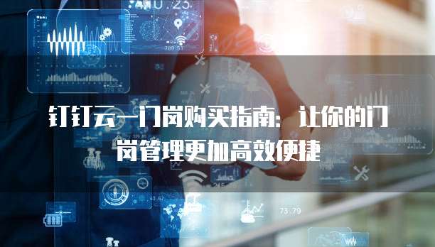 钉钉云一门岗购买指南：让你的门岗管理更加高效便捷