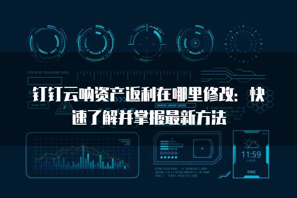钉钉云呐资产返利在哪里修改:快速了解并掌握最新方法