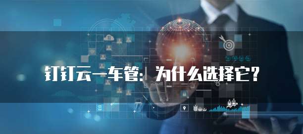 钉钉云一车管:为什么选择它?