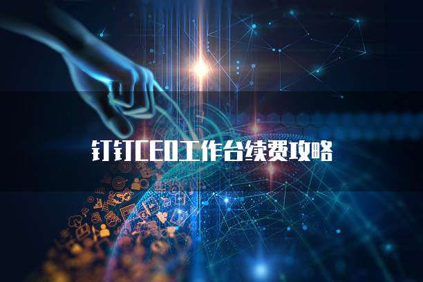 钉钉CEO工作台续费攻略