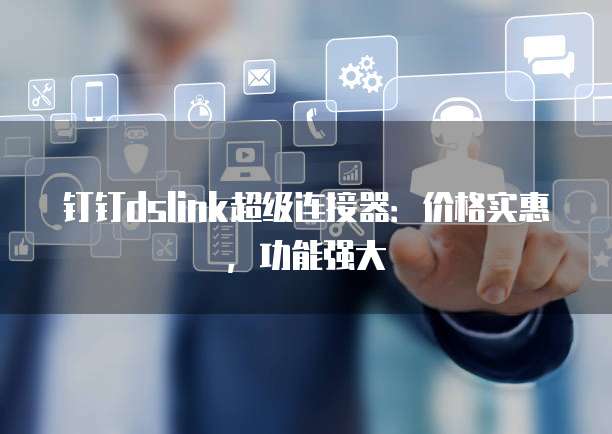 钉钉dslink超级连接器:价格实惠,功能强大