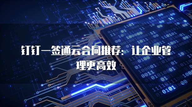 钉钉一签通云合同推荐:让企业管理更高效