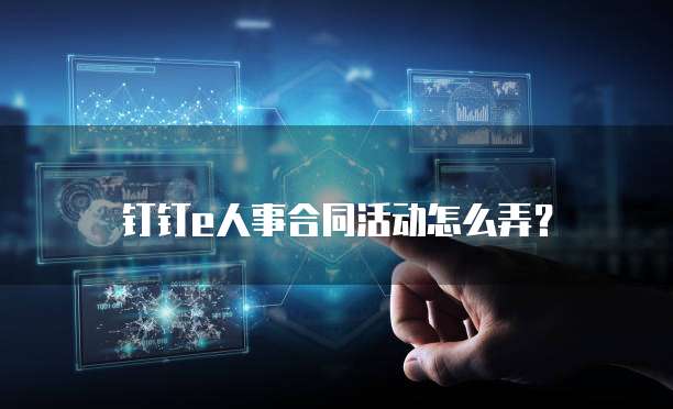 钉钉e人事合同活动怎么弄?