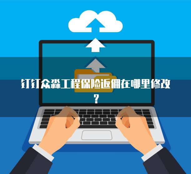 钉钉众淼工程保险返佣在哪里修改?