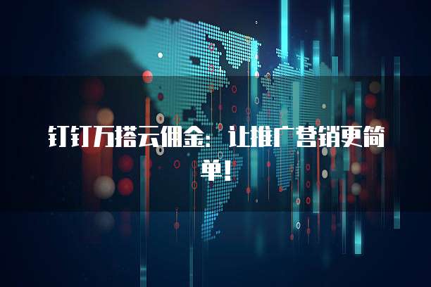 钉钉万搭云佣金:让推广营销更简单!