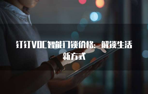 钉钉VOC智能门锁价格:解锁生活新方式