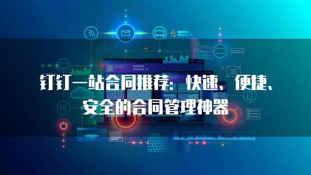 钉钉一站合同推荐:快速、便捷、安全的合同管理神器
