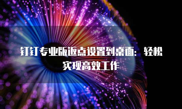 钉钉专业版返点设置到桌面:轻松实现高效工作