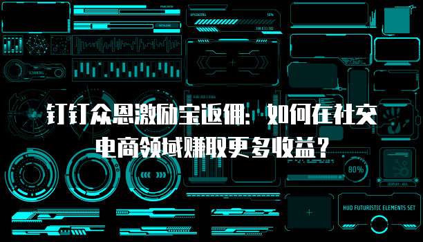 钉钉众恩激励宝返佣:如何在社交电商领域赚取更多收益?
