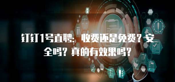 钉钉1号直聘:收费还是免费?安全吗?真的有效果吗?