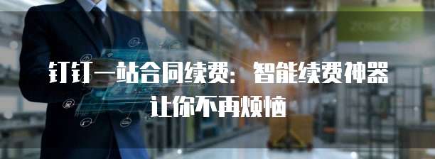 钉钉一站合同续费:智能续费神器让你不再烦恼
