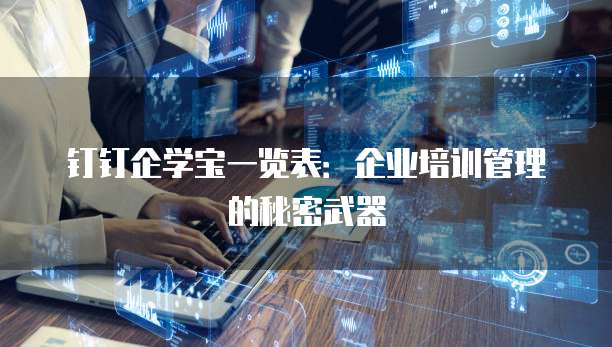 钉钉企学宝一览表:企业培训管理的秘密武器