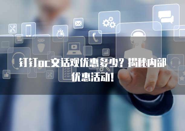 钉钉oc文话观优惠多少?揭秘内部优惠活动!