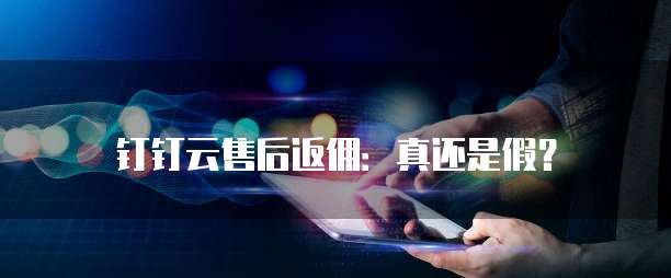 钉钉云售后返佣:真还是假?
