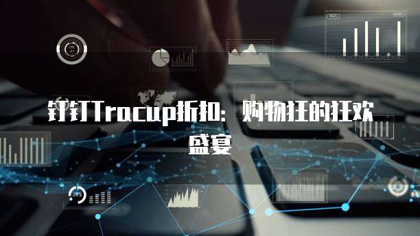 钉钉Tracup折扣:购物狂的狂欢盛宴